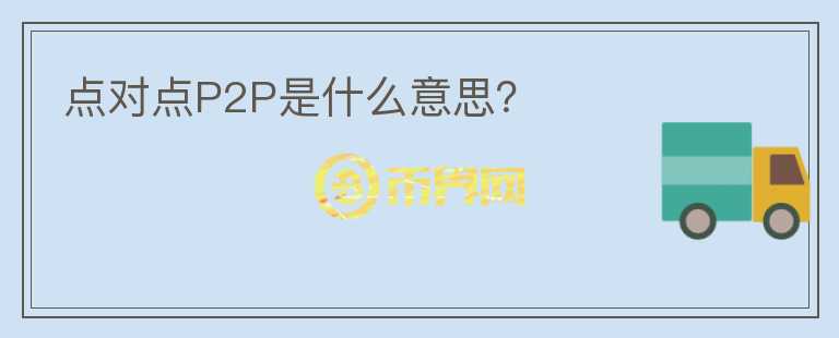 點(diǎn)對(duì)點(diǎn)P2P是什么意思？