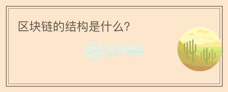 區(qū)塊鏈的結(jié)構(gòu)是什么？