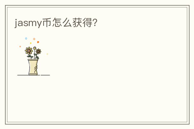 jasmy幣怎么獲得？