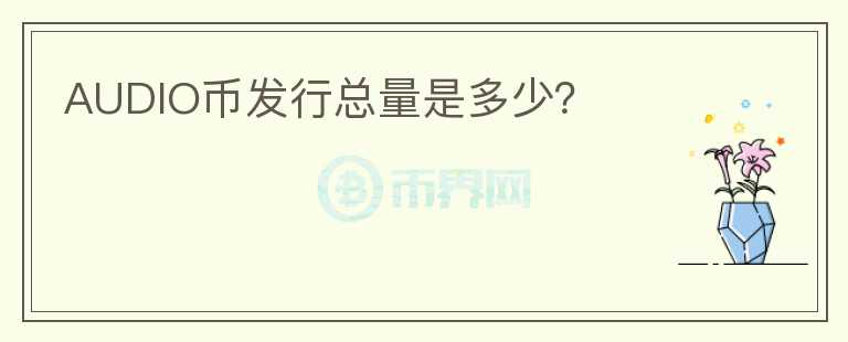 AUDIO幣發(fā)行總量是多少？