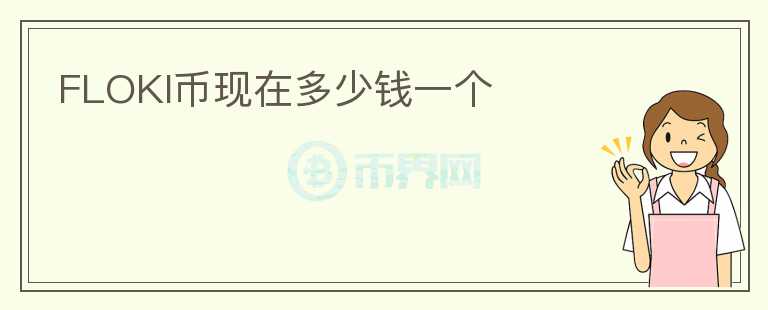 FLOKI幣現(xiàn)在多少錢一個(gè)