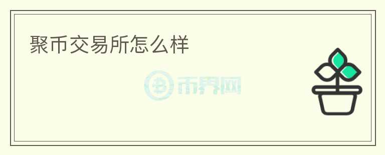 聚幣交易所怎么樣