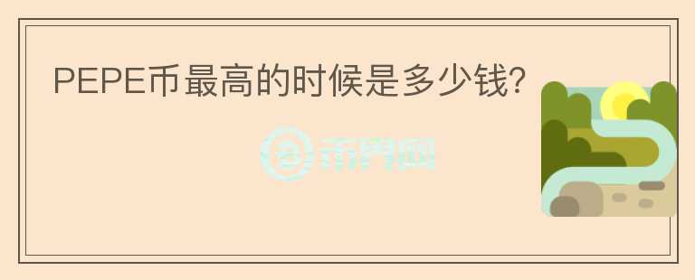 PEPE幣最高的時候是多少錢？