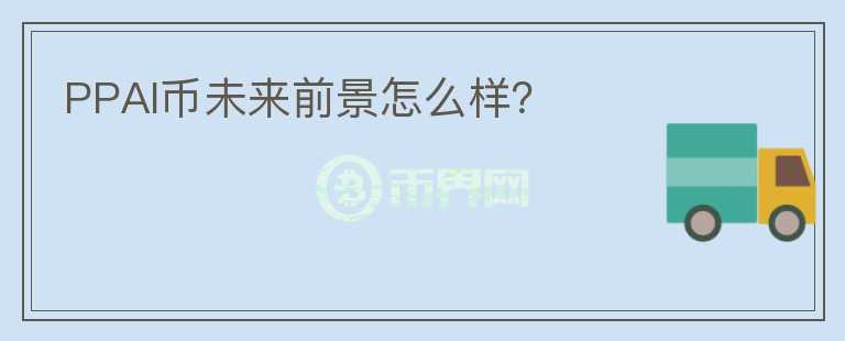 PPAI幣未來前景怎么樣？