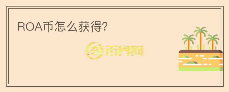 ROA幣怎么獲得？