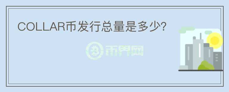 COLLAR幣發(fā)行總量是多少？