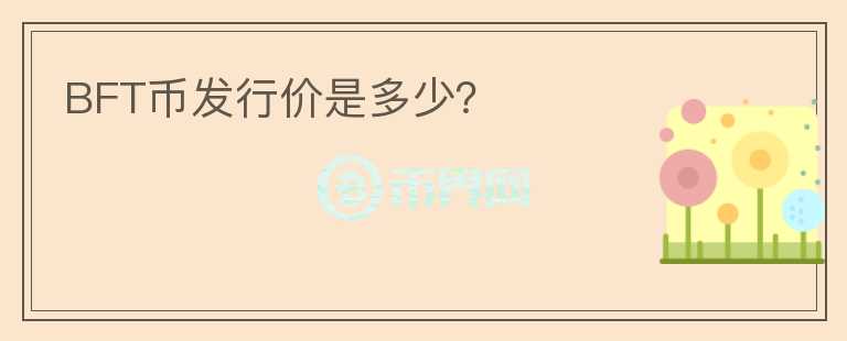 BFT幣發(fā)行價是多少？