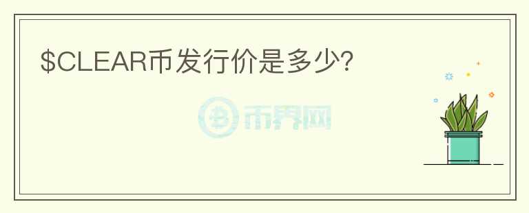 $CLEAR幣發(fā)行價是多少？
