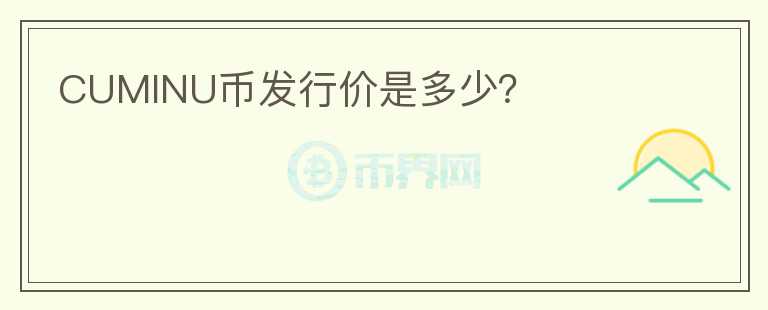 CUMINU幣發(fā)行價(jià)是多少？