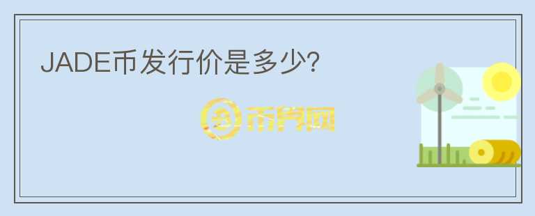 JADE幣發(fā)行價是多少？