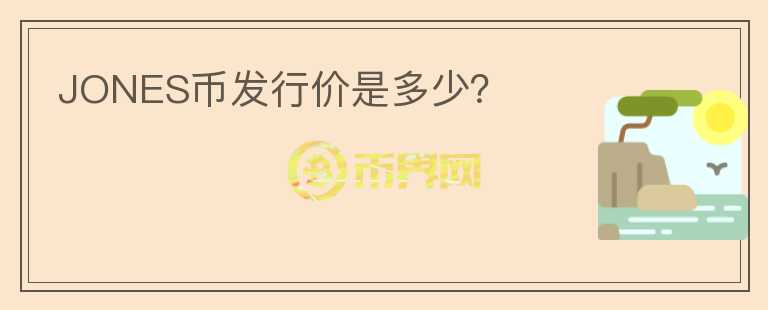 JONES幣發(fā)行價是多少？