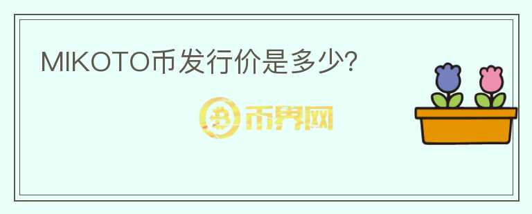 MIKOTO幣發(fā)行價(jià)是多少？