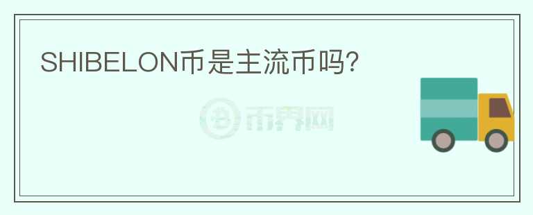 SHIBELON幣是主流幣嗎？