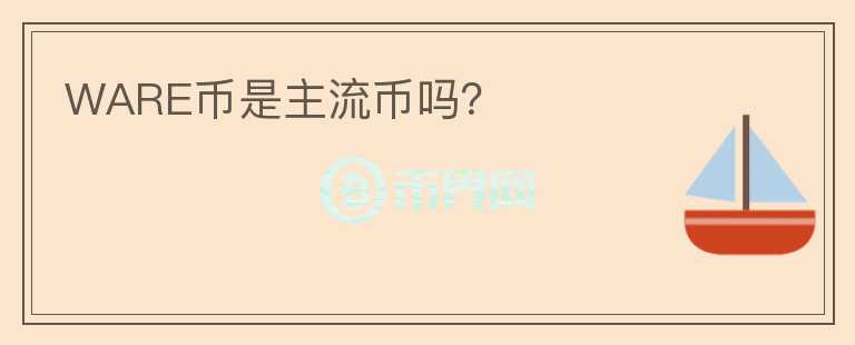 WARE幣是主流幣嗎？