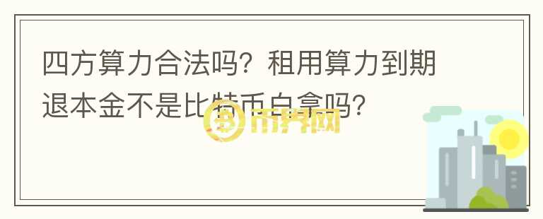 四方算力合法嗎？租用算力到期退本金不是比特幣白拿嗎？