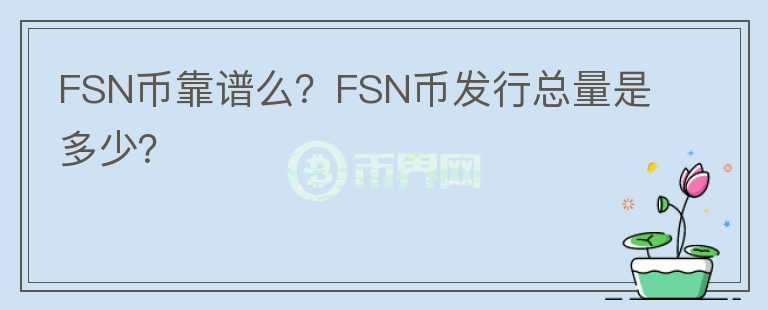 FSN幣靠譜么？FSN幣發(fā)行總量是多少？