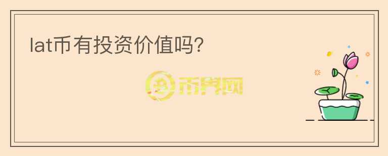 lat幣有投資價(jià)值嗎？
