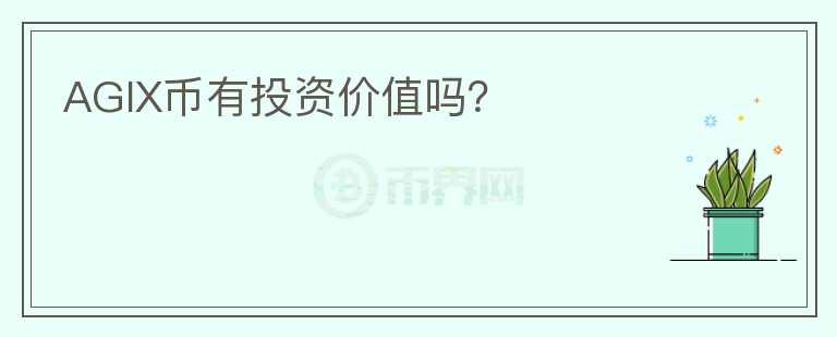 AGIX幣有投資價(jià)值嗎？
