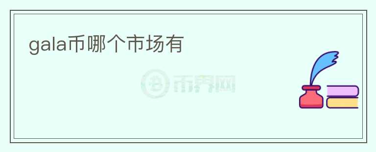 gala幣哪個(gè)市場(chǎng)有