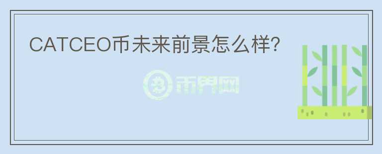 CATCEO幣未來前景怎么樣？