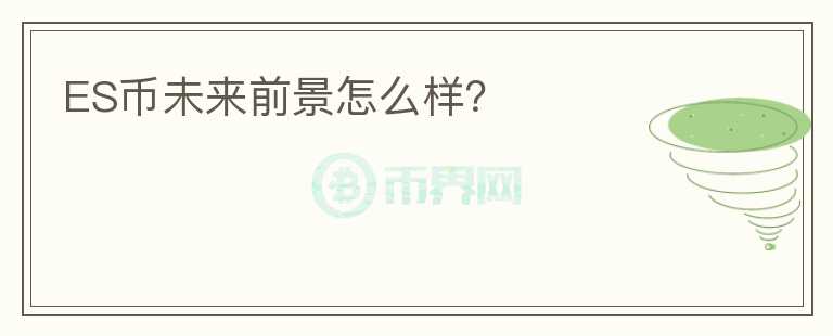 ES幣未來前景怎么樣？