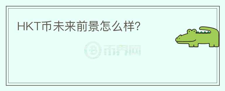 HKT幣未來前景怎么樣？