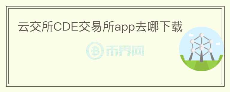 云交所CDE交易所app去哪下載