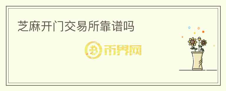 芝麻開門交易所靠譜嗎