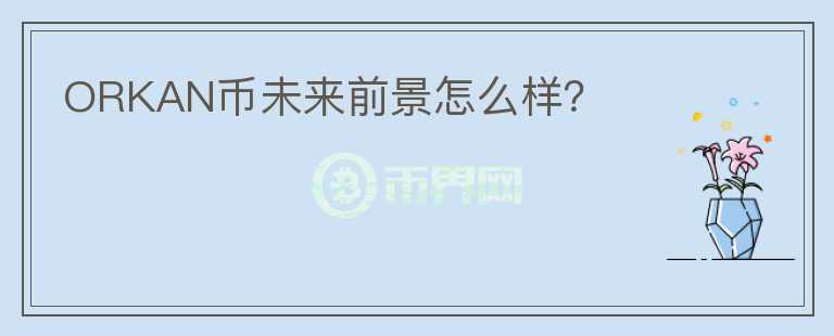 ORKAN幣未來(lái)前景怎么樣？