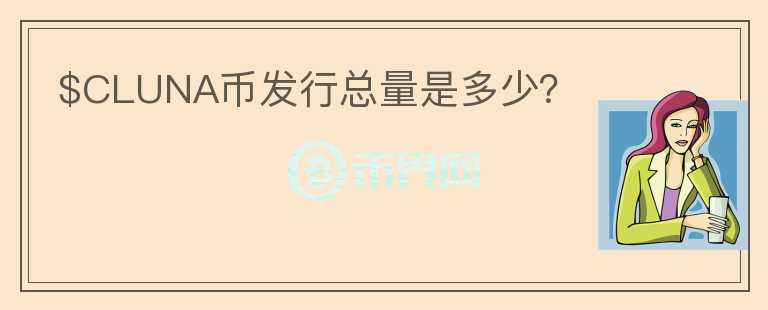 $CLUNA幣發(fā)行總量是多少？