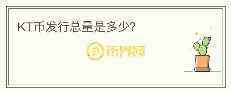 KT幣發(fā)行總量是多少?