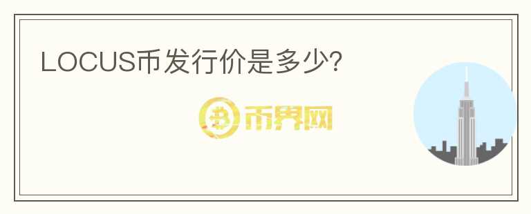 LOCUS幣發(fā)行價是多少？