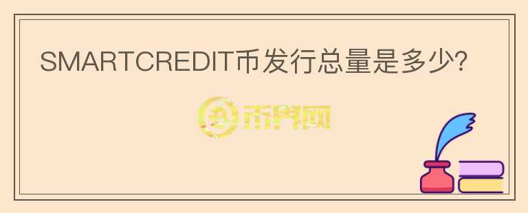SMARTCREDIT幣發(fā)行總量是多少？