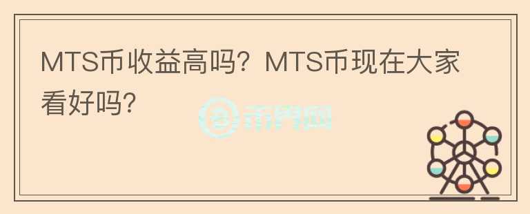 MTS幣收益高嗎？MTS幣現(xiàn)在大家看好嗎？