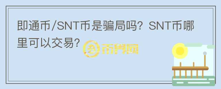 即通幣/SNT幣是騙局嗎？SNT幣哪里可以交易？