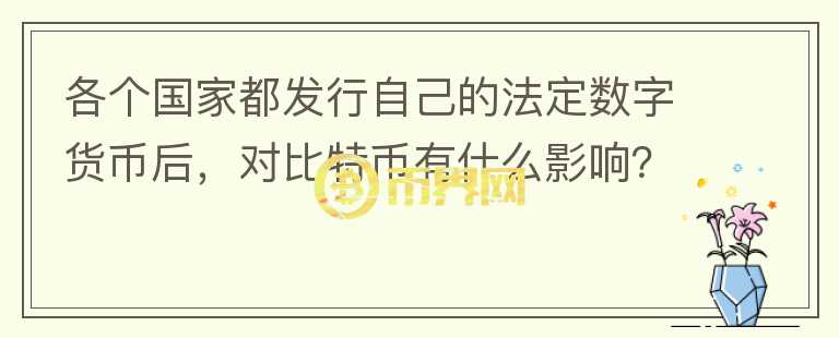 各個(gè)國(guó)家都發(fā)行自己的法定數(shù)字貨幣后，對(duì)比特幣有什么影響？