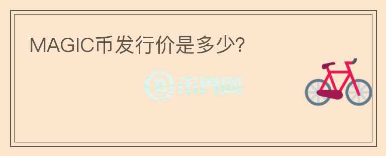 MAGIC幣發(fā)行價是多少？