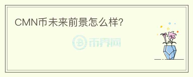 CMN幣未來(lái)前景怎么樣？