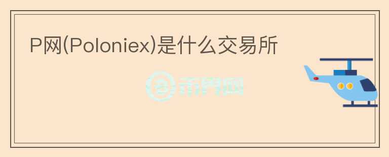 P網(wǎng)(Poloniex)是什么交易所
