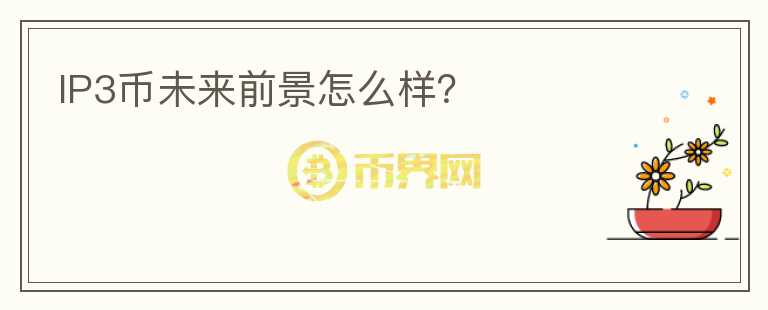 IP3幣未來前景怎么樣？