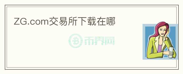 ZG.com交易所下載在哪