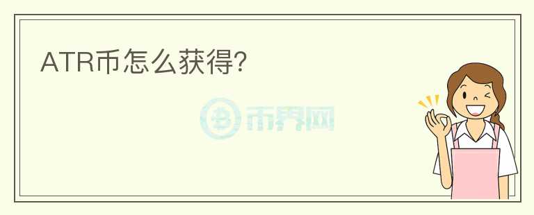 ATR幣怎么獲得？