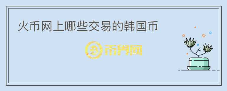 火幣網(wǎng)上哪些交易的韓國幣