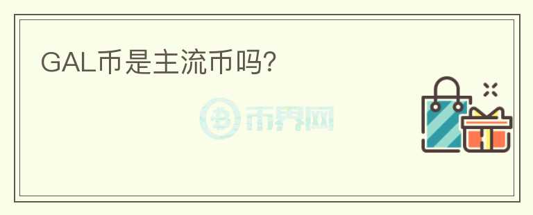 GAL幣是主流幣嗎？