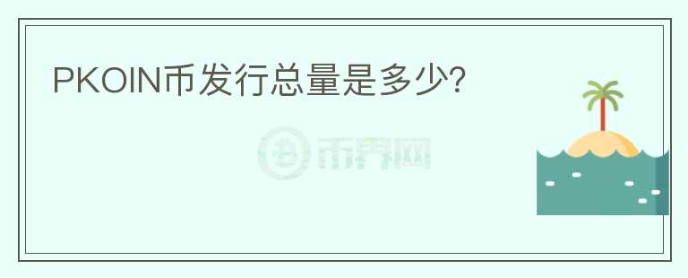 PKOIN幣發(fā)行總量是多少？