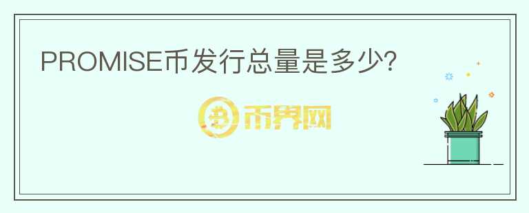 PROMISE幣發(fā)行總量是多少？