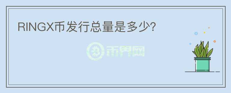 RINGX幣發(fā)行總量是多少？
