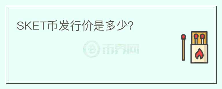 SKET幣發(fā)行價(jià)是多少？