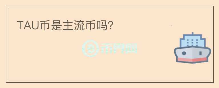 TAU幣是主流幣嗎？