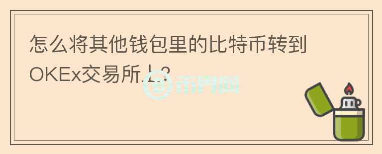 怎么將其他錢包里的比特幣轉(zhuǎn)到OKEx交易所上？